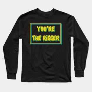 YOU'RE THE RIGGER Long Sleeve T-Shirt